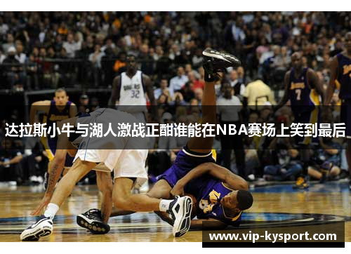 达拉斯小牛与湖人激战正酣谁能在NBA赛场上笑到最后