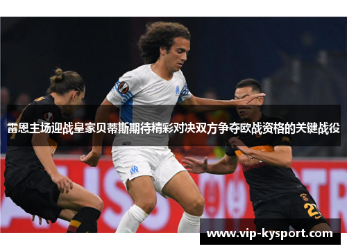 雷恩主场迎战皇家贝蒂斯期待精彩对决双方争夺欧战资格的关键战役