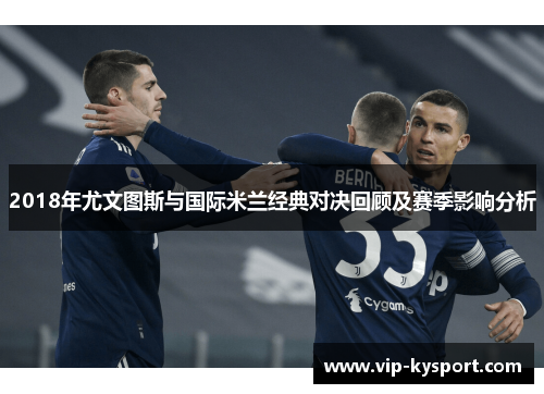 2018年尤文图斯与国际米兰经典对决回顾及赛季影响分析