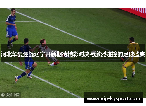 河北华夏迎战辽宁开新期待精彩对决与激烈碰撞的足球盛宴