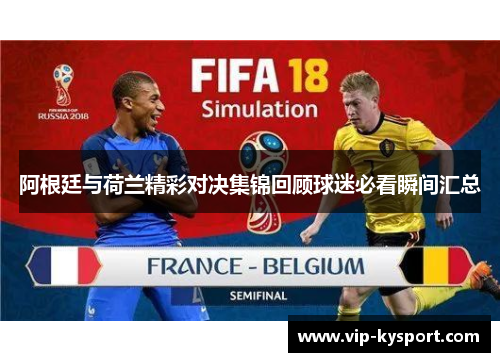 阿根廷与荷兰精彩对决集锦回顾球迷必看瞬间汇总