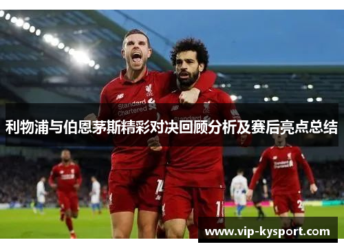 利物浦与伯恩茅斯精彩对决回顾分析及赛后亮点总结